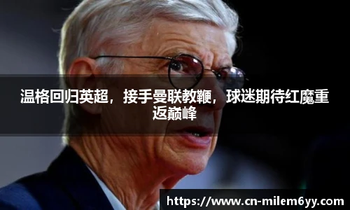 温格回归英超,接手曼联教鞭,球迷期待红魔重返巅峰