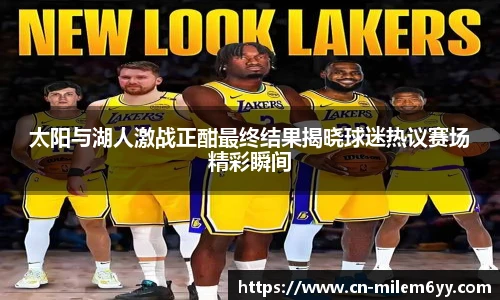 太阳与湖人激战正酣最终结果揭晓球迷热议赛场精彩瞬间