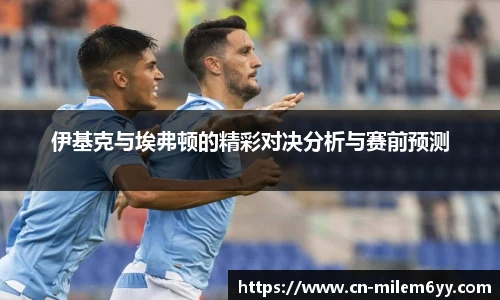 伊基克与埃弗顿的精彩对决分析与赛前预测