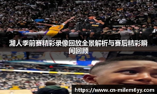 湖人季前赛精彩录像回放全景解析与赛后精彩瞬间回顾