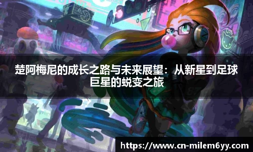 楚阿梅尼的成长之路与未来展望：从新星到足球巨星的蜕变之旅