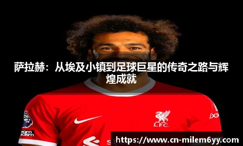 萨拉赫：从埃及小镇到足球巨星的传奇之路与辉煌成就